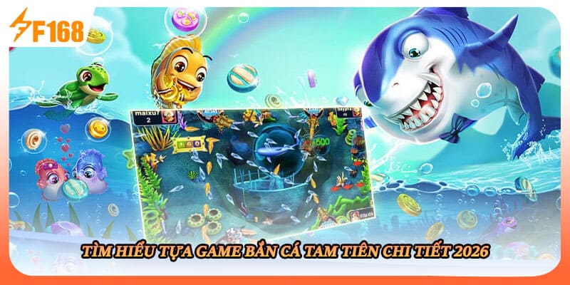 Tìm hiểu tựa game bắn cá tam tiên chi tiết 2026